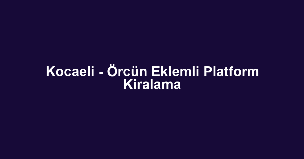 Kocaeli - Örcün Eklemli Platform Kiralama