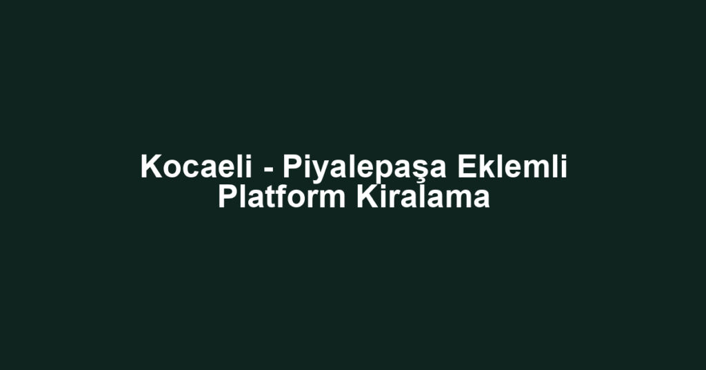 Kocaeli - Piyalepaşa Eklemli Platform Kiralama