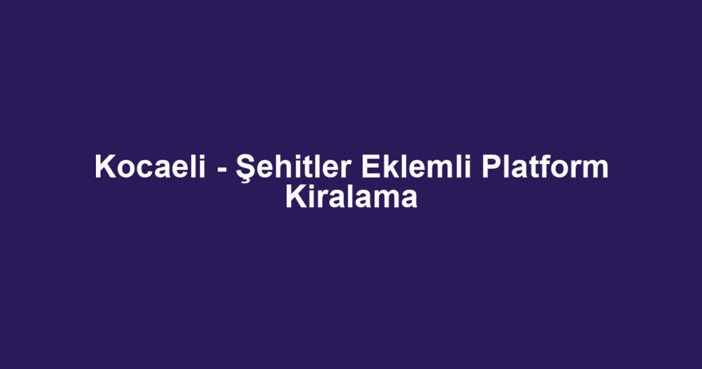 Kocaeli - Şehitler Eklemli Platform Kiralama
