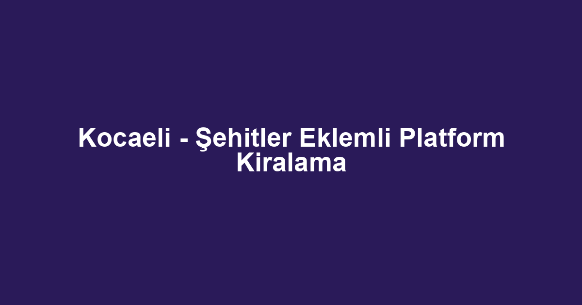 Kocaeli - Şehitler Eklemli Platform Kiralama