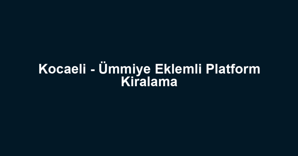 Kocaeli - Ümmiye Eklemli Platform Kiralama