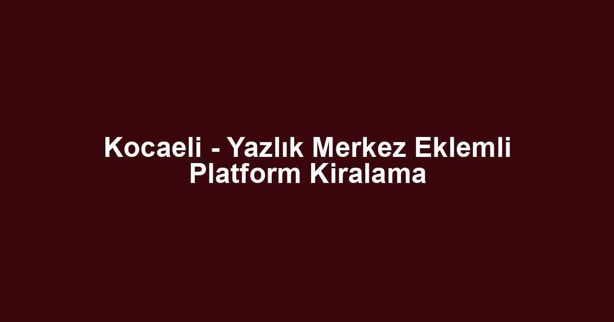 Kocaeli - Yazlık Merkez Eklemli Platform Kiralama