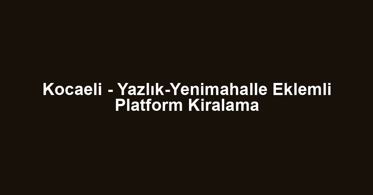 Kocaeli - Yazlık-Yenimahalle Eklemli Platform Kiralama