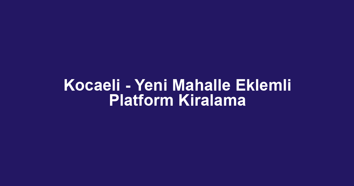 Kocaeli - Yeni Mahalle Eklemli Platform Kiralama