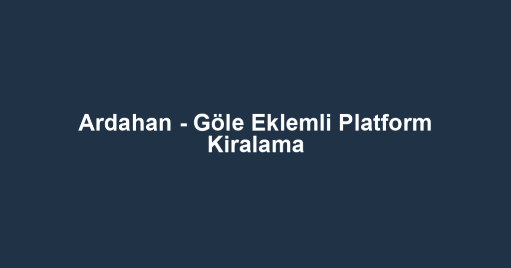 Ardahan - Göle Eklemli Platform Kiralama