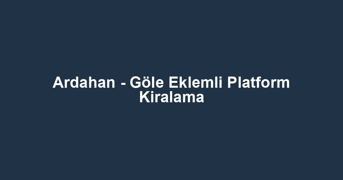 Ardahan - Göle Eklemli Platform Kiralama