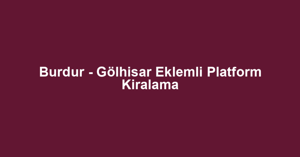 Burdur - Gölhisar Eklemli Platform Kiralama