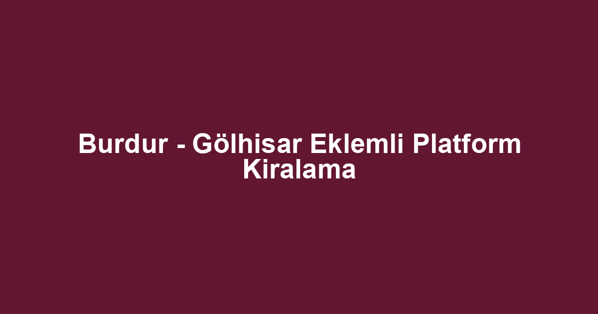 Burdur - Gölhisar Eklemli Platform Kiralama