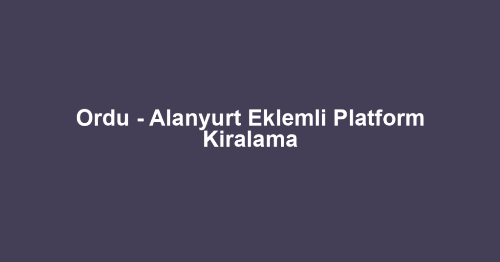 Ordu - Alanyurt Eklemli Platform Kiralama