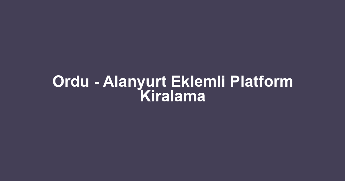 Ordu - Alanyurt Eklemli Platform Kiralama