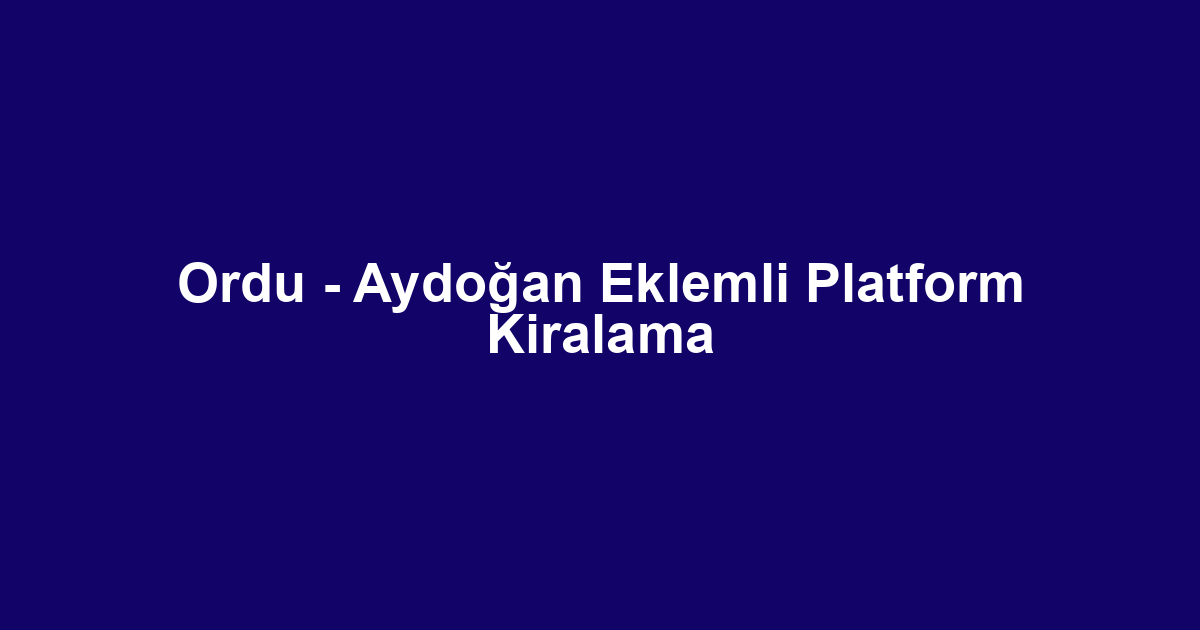 Ordu - Aydoğan Eklemli Platform Kiralama
