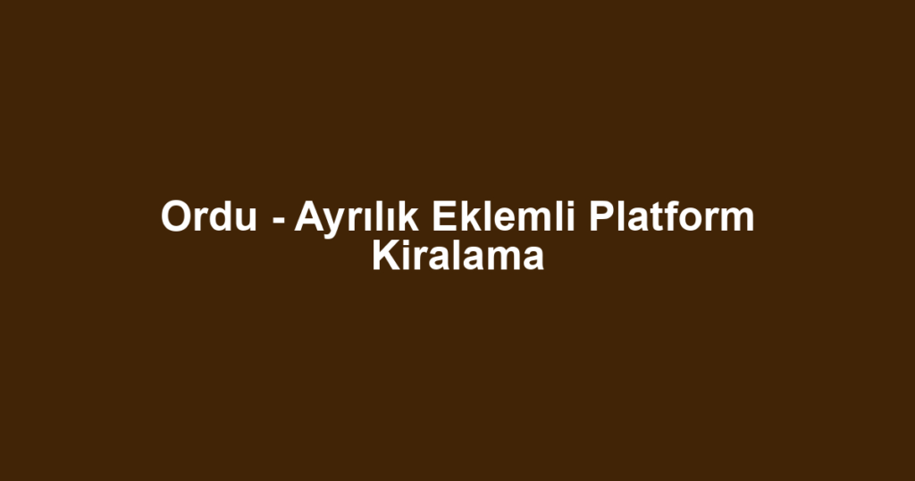 Ordu - Ayrılık Eklemli Platform Kiralama