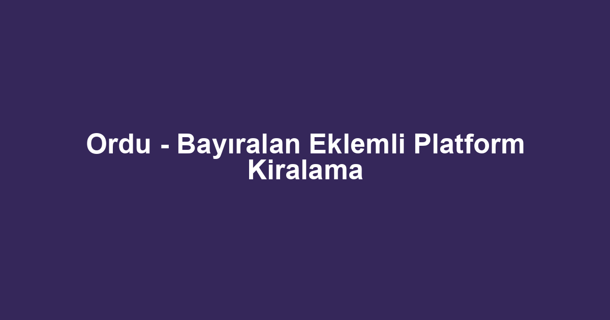 Ordu - Bayıralan Eklemli Platform Kiralama