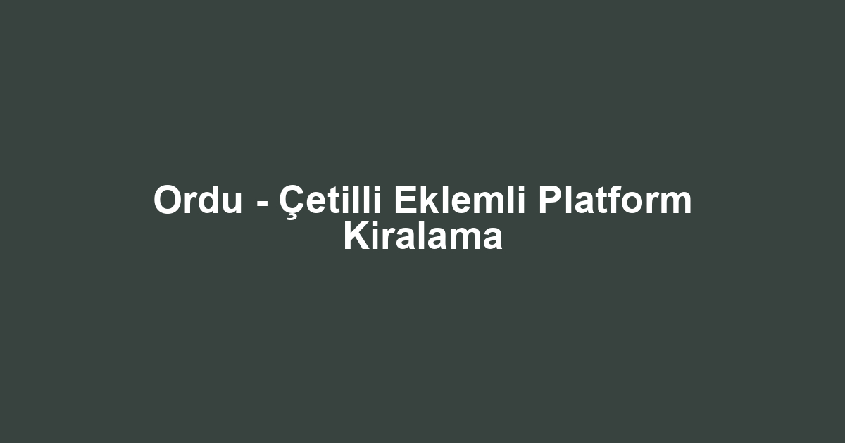 Ordu - Çetilli Eklemli Platform Kiralama