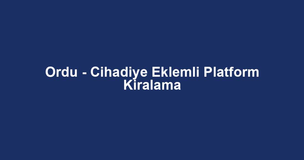 Ordu - Cihadiye Eklemli Platform Kiralama