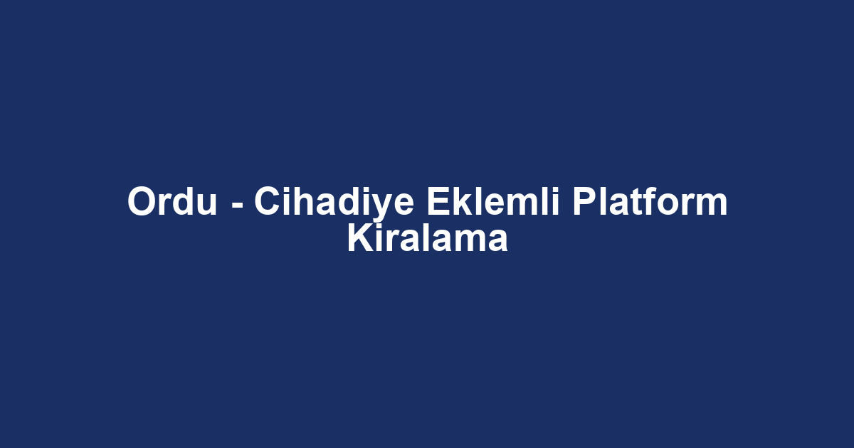 Ordu - Cihadiye Eklemli Platform Kiralama