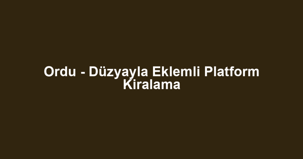 Ordu - Düzyayla Eklemli Platform Kiralama
