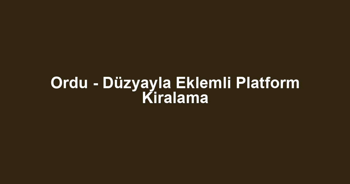 Ordu - Düzyayla Eklemli Platform Kiralama