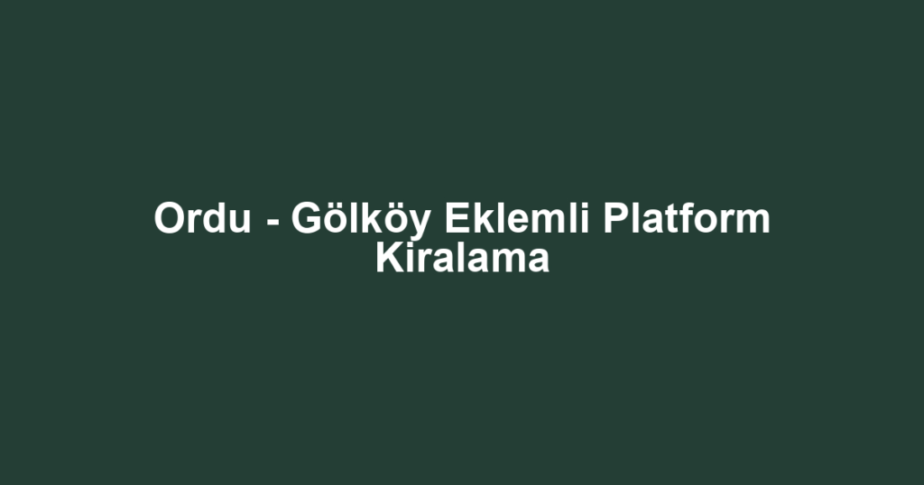 Ordu - Gölköy Eklemli Platform Kiralama