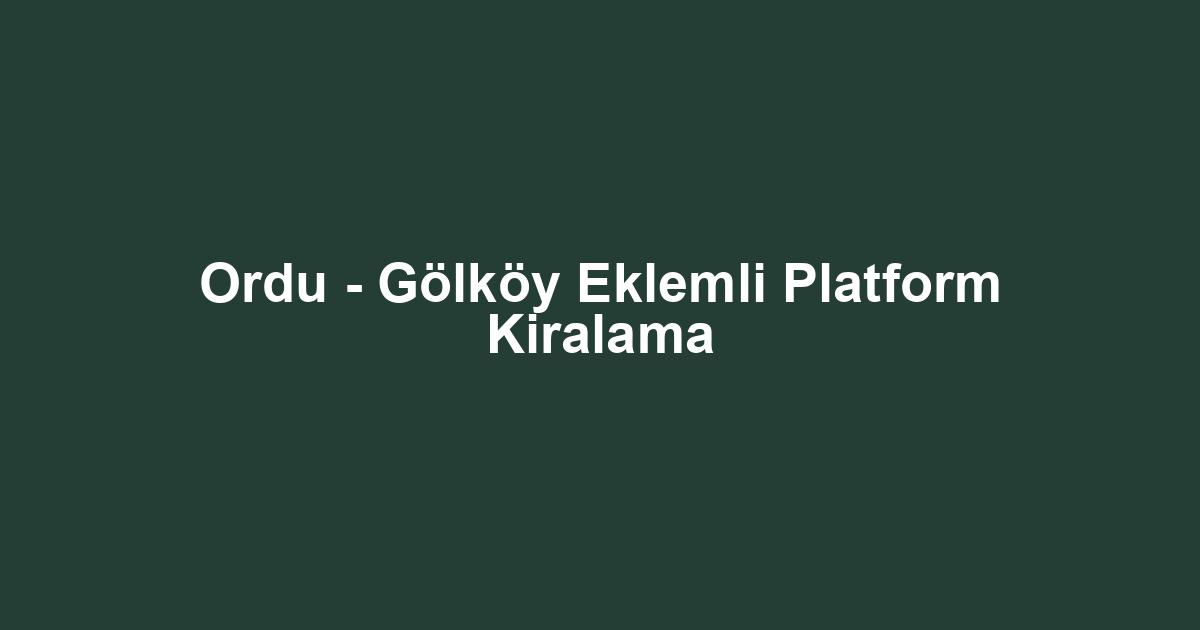 Ordu - Gölköy Eklemli Platform Kiralama