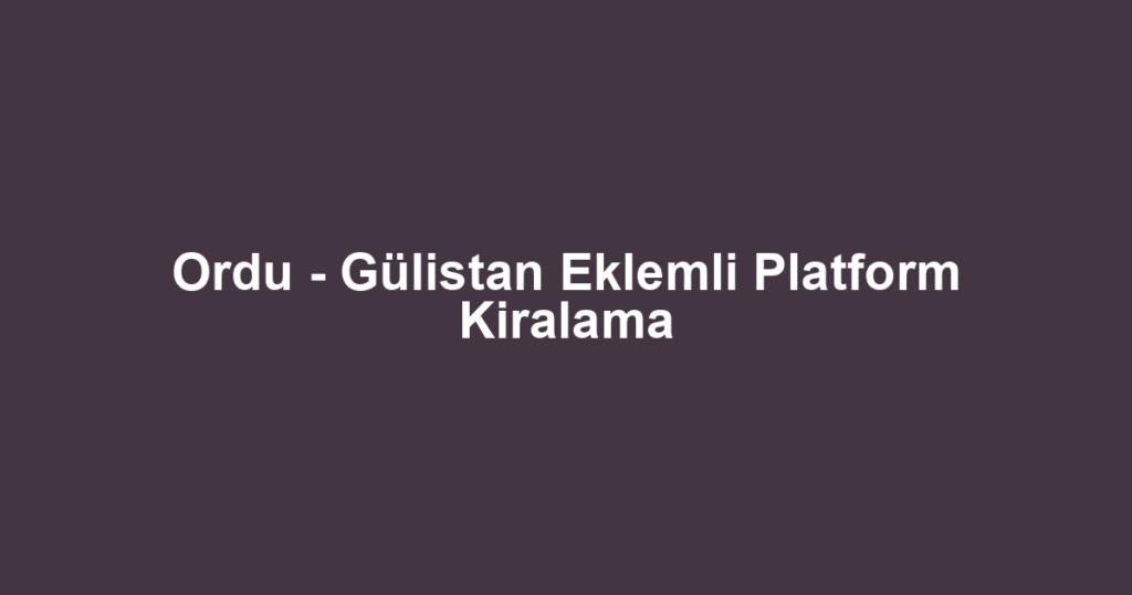 Ordu - Gülistan Eklemli Platform Kiralama