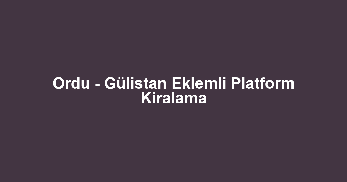 Ordu - Gülistan Eklemli Platform Kiralama