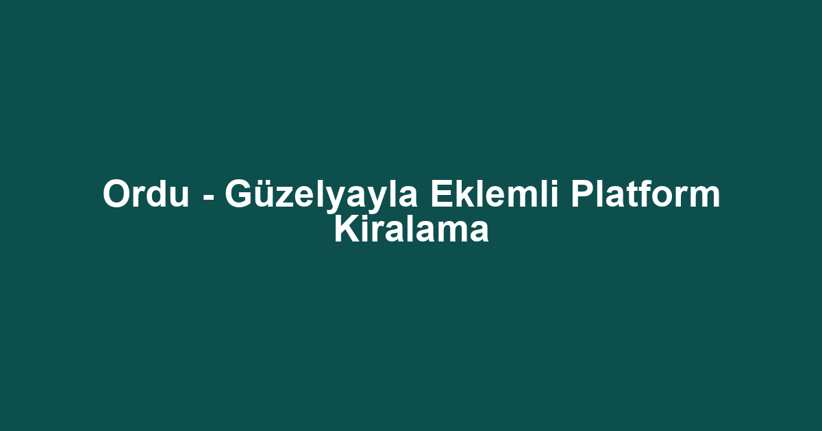 Ordu - Güzelyayla Eklemli Platform Kiralama