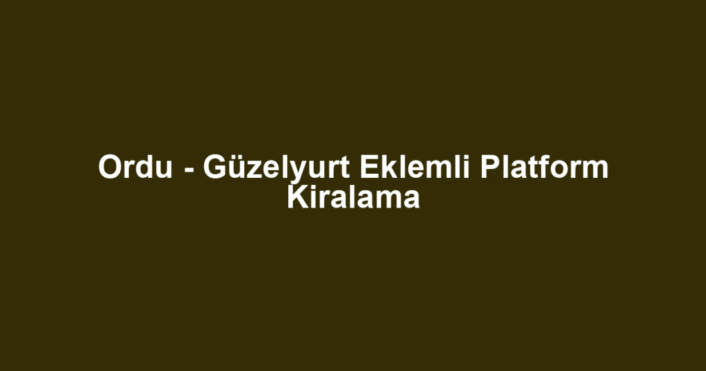 Ordu - Güzelyurt Eklemli Platform Kiralama