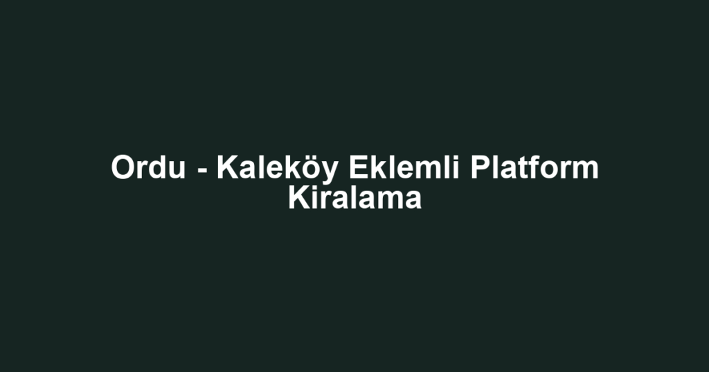 Ordu - Kaleköy Eklemli Platform Kiralama