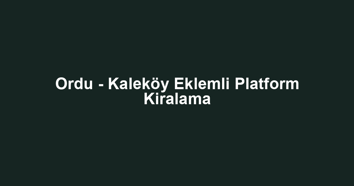 Ordu - Kaleköy Eklemli Platform Kiralama