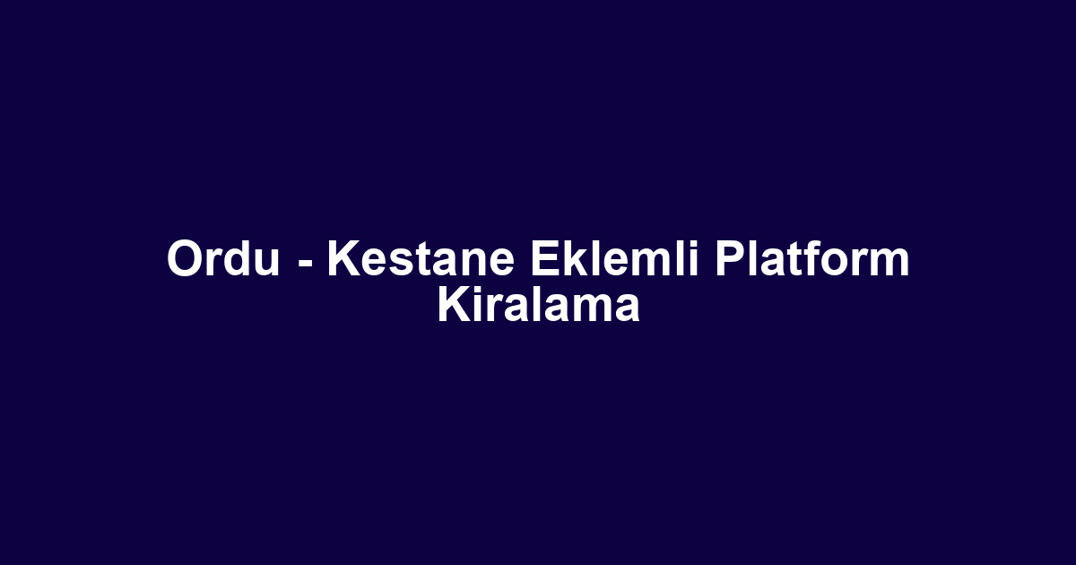 Ordu - Kestane Eklemli Platform Kiralama