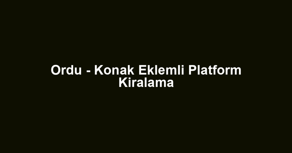 Ordu - Konak Eklemli Platform Kiralama