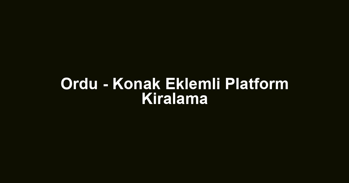 Ordu - Konak Eklemli Platform Kiralama