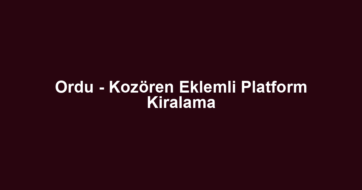 Ordu - Kozören Eklemli Platform Kiralama