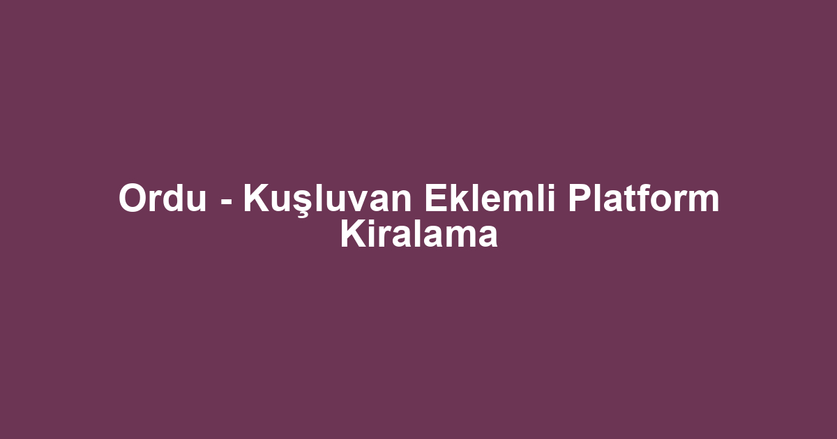 Ordu - Kuşluvan Eklemli Platform Kiralama