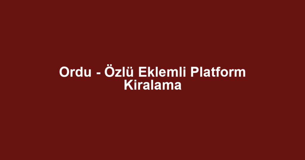Ordu - Özlü Eklemli Platform Kiralama