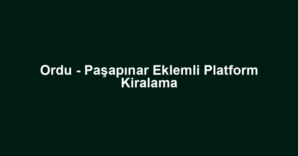 Ordu - Paşapınar Eklemli Platform Kiralama