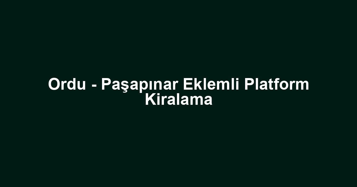 Ordu - Paşapınar Eklemli Platform Kiralama
