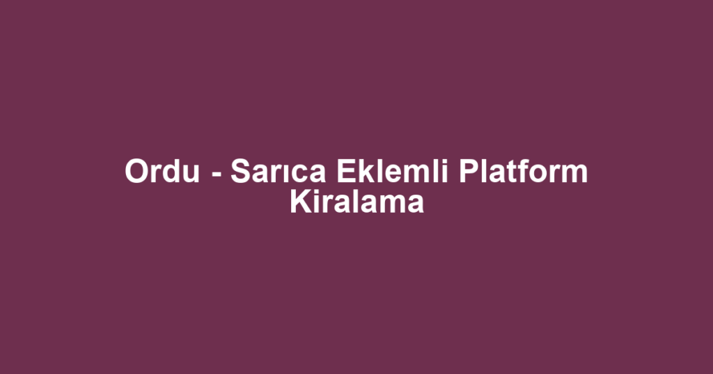 Ordu - Sarıca Eklemli Platform Kiralama