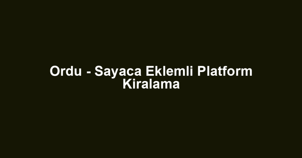 Ordu - Sayaca Eklemli Platform Kiralama