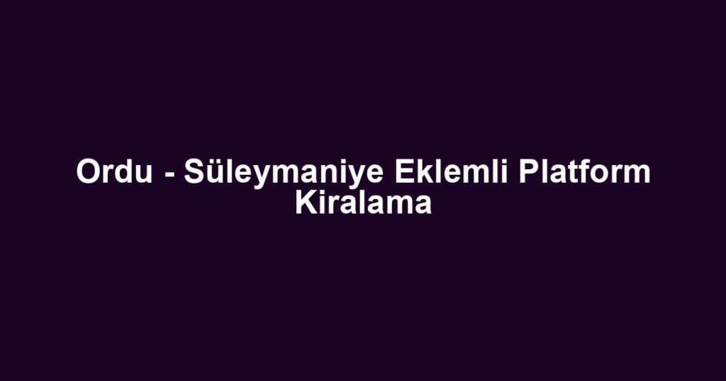 Ordu - Süleymaniye Eklemli Platform Kiralama