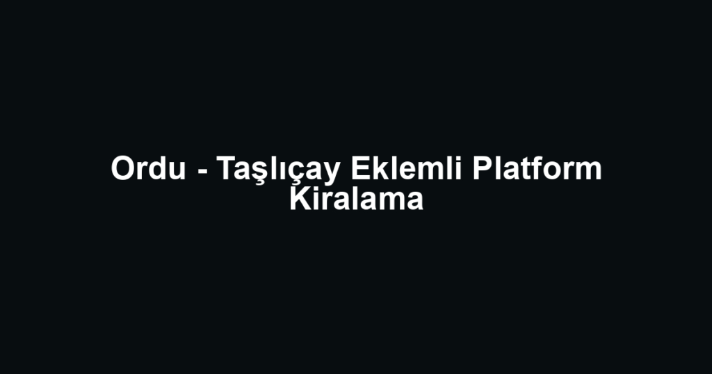 Ordu - Taşlıçay Eklemli Platform Kiralama