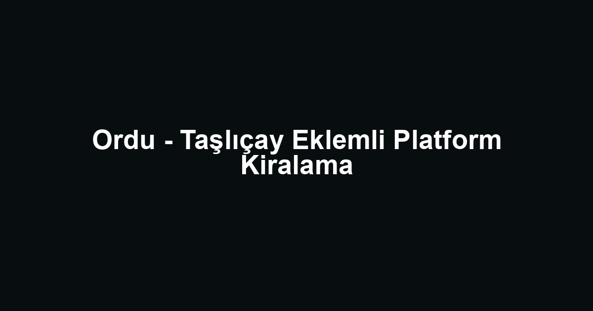 Ordu - Taşlıçay Eklemli Platform Kiralama