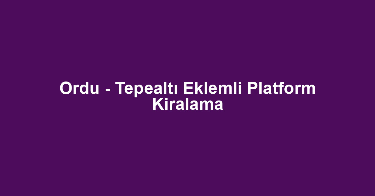 Ordu - Tepealtı Eklemli Platform Kiralama