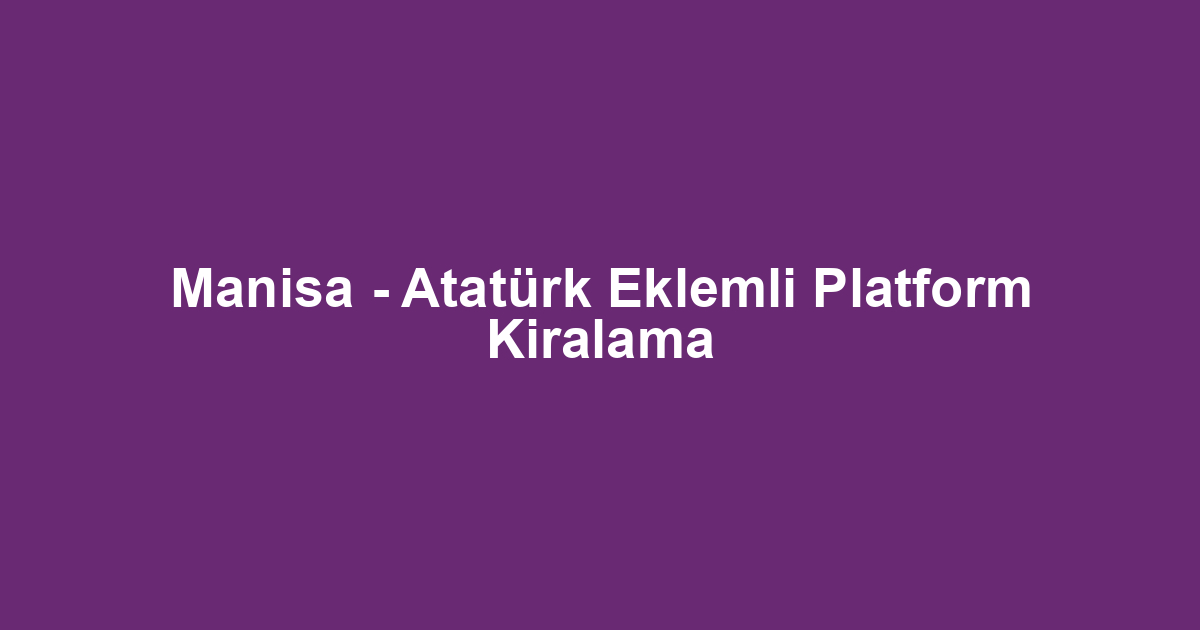 Manisa - Atatürk Eklemli Platform Kiralama