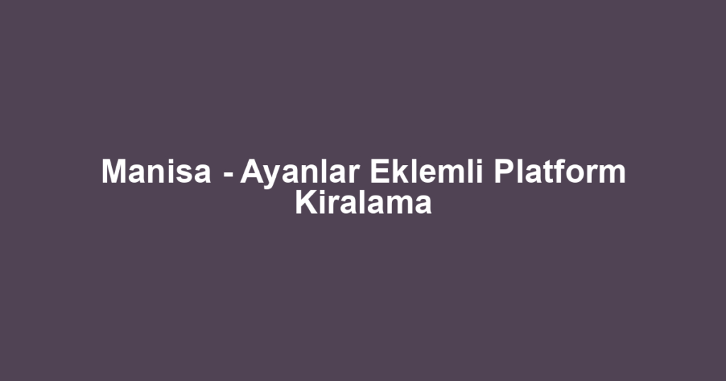 Manisa - Ayanlar Eklemli Platform Kiralama