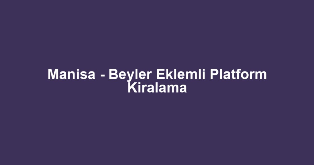 Manisa - Beyler Eklemli Platform Kiralama