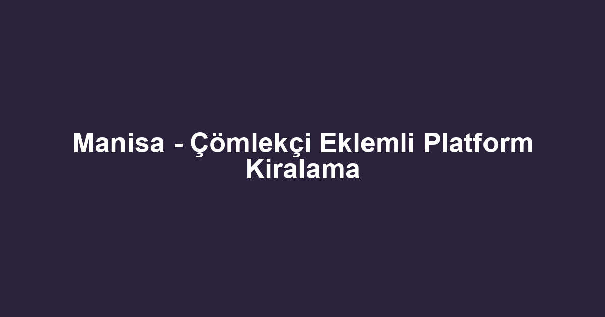 Manisa - Çömlekçi Eklemli Platform Kiralama