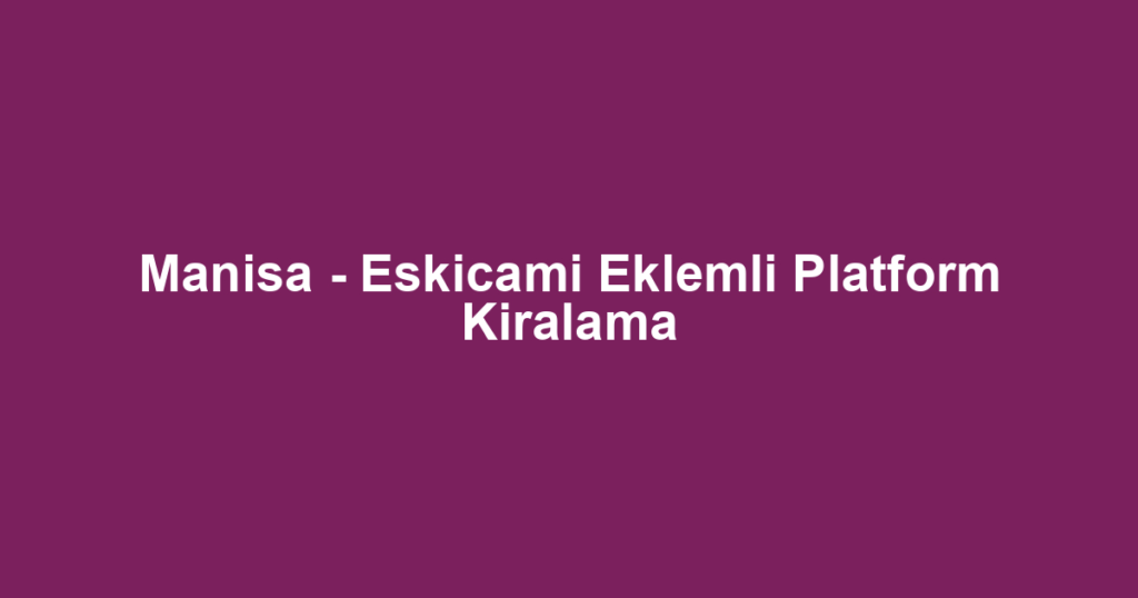 Manisa - Eskicami Eklemli Platform Kiralama