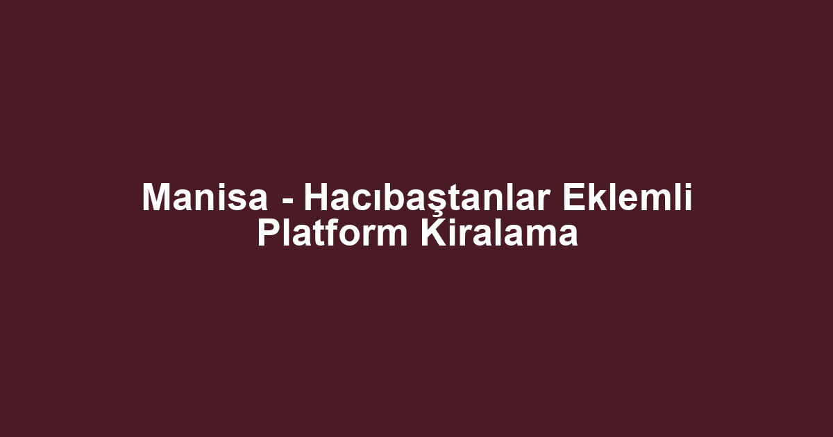Manisa - Hacıbaştanlar Eklemli Platform Kiralama